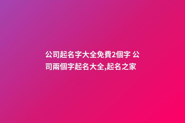 公司起名字大全免費2個字 公司兩個字起名大全,起名之家